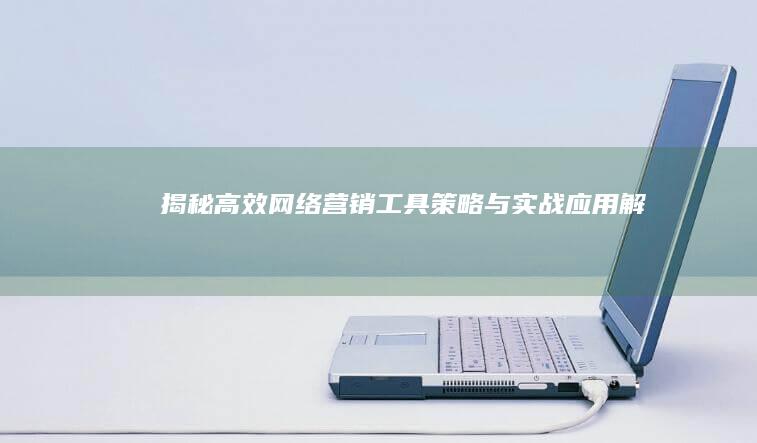 揭秘高效网络营销工具：策略与实战应用解析