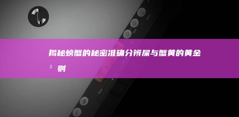 揭秘螃蟹的秘密：准确分辨屎与蟹黄的黄金法则